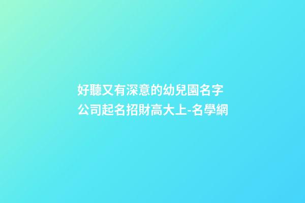 好聽又有深意的幼兒園名字 公司起名招財高大上-名學網-第1張-公司起名-玄機派